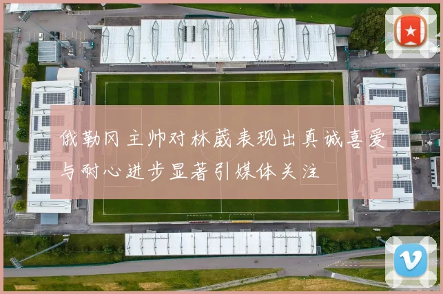 俄勒冈主帅对林葳表现出真诚喜爱与耐心进步显著引媒体关注