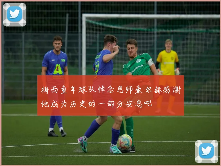 梅西童年球队悼念恩师豪尔赫感谢他成为历史的一部分安息吧